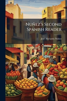 Nuñez's Second Spanish Reader: With Brief Vocabulary and Questions in English On the Text by Núñez, José Abelardo