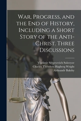 War, Progress, and the end of History, Including a Short Story of the Anti-Christ. Three Discussions by Solovyov, Vladimir Sergeyevich
