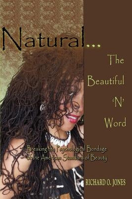 Natural . The Beautiful 'N' Word: Breaking the Psychological Bondage of the American Standard of Beauty by Jones, Richard O.