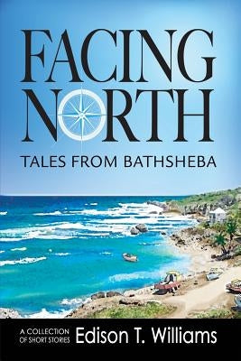 Facing North: Tales from Bathsheba by Williams, Edison T.
