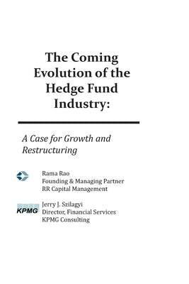 The Coming Evolution of the Hedge Fund Industry: A Case for Growth and Restructuring by Rao, Rama