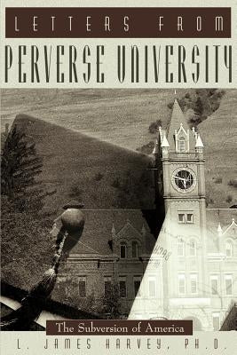 Letters from Perverse University: The Subversion of America by Harvey, L. James