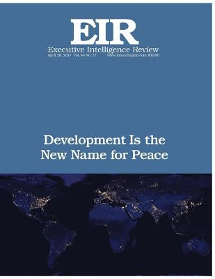 Development Is the New Name for Peace: Executive Intelligence Review; Volume 44, Issue 17 by Larouche Jr, Lyndon H.