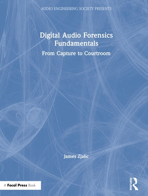 Digital Audio Forensics Fundamentals: From Capture to Courtroom by Zjalic, James