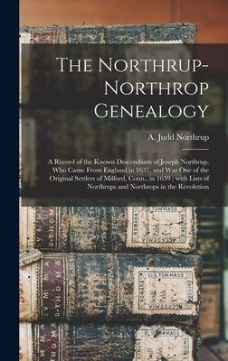 The Northrup-Northrop Genealogy: a Record of the Known Descendants of Joseph Northrup, Who Came From England in 1637, and Was One of the Original Sett by Northrup, A. Judd (Ansel Judd) 1833-