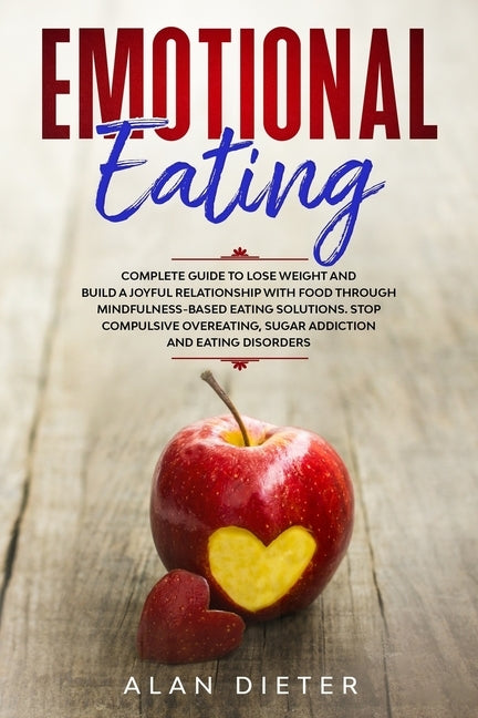 Emotional Eating: Complete Guide to Lose Weight and Build a Joyful Relationship with Food Through Mindfulness-Based Eating Solutions. St by Dieter, Alan