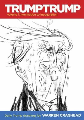 Trumptrump Volume 1: Nomination to Inauguration: Daily Trump Drawings by Craghead III, Warren