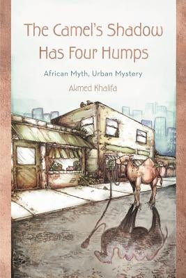 The Camel's Shadow Has Four Humps: African Myth, Urban Mystery by Khalifa, Akmed