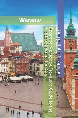 Panache Warsaw: A Traveler's Guide to the Hidden Gems of the City by Roberts-Aguirre, Gregg