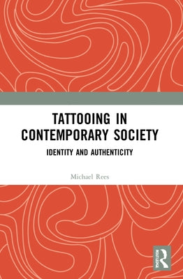 Tattooing in Contemporary Society: Identity and Authenticity by Rees, Michael