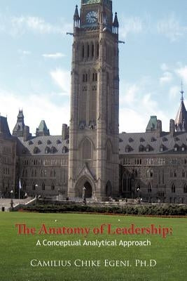 The Anatomy of Leadership: A Conceptual Analytical Approach: Leadership Demystified by Egeni Ph. D., Camilius Chike