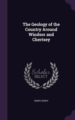 The Geology of the Country Around Windsor and Chertsey by Dewey, Henry