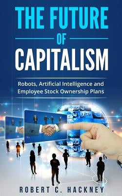 The Future of Capitalism: Robots, Artificial Intelligence and Employee Stock Ownership Plans by Hackney, Robert C.