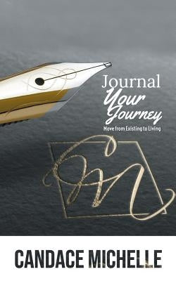 Journal Your Journey: from Existing to Living by Michelle, Candace