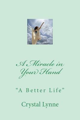A Miracle in Your Hand: A Better Life by Lynne, Crystal