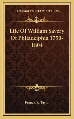 Life Of William Savery Of Philadelphia 1750-1804 by Taylor, Francis R.