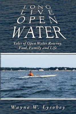Long Live Open Water: Tales of Open Water Rowing, Food, Family and Life by Lysobey, Wayne W.