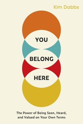 You Belong Here: The Power of Being Seen, Heard, and Valued on Your Own Terms by Dabbs, Kim