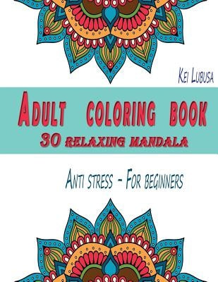 Adult coloring book - 30 relaxing mandala: Anti stress - For beginners by Lubusa, Kei