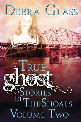 True Ghost Stories of the Shoals Vol. 2 by Glass, Debra
