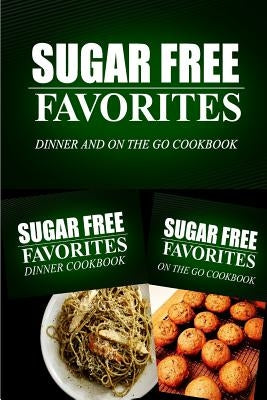 Sugar Free Favorites - Dinner and On The Go Cookbook: Sugar Free recipes cookbook for your everyday Sugar Free cooking by Sugar Free Favorites Combo Pack Series