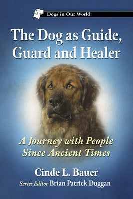 The Dog as Guide, Guard and Healer: A Journey with People Since Ancient Times by Bauer, Cinde L.