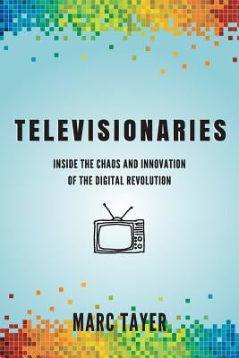 Televisionaries: Inside the Chaos and Innovation of the Digital Revolution by Tayer, Marc L.