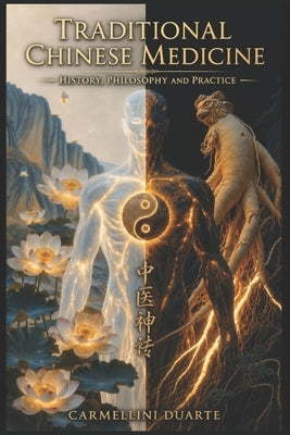 Traditional Chinese Medicine - History, Philosophy and Practice by Duarte, Carmellini