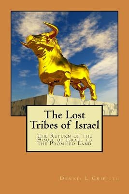 The Lost Tribes of Israel: The Return of the House of Israel To the Promised Land by Griffith, Dennis L.