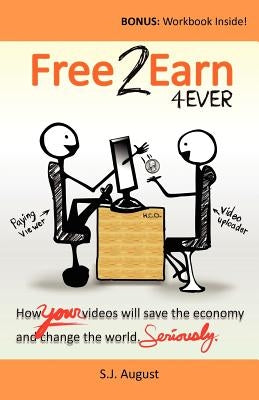 Free 2 Earn 4Ever: How Your Videos Will Save the Economy and Change the World. by August, S. J.