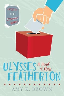 Ulysses Featherton: A Head of Class by Brown, Amy K.