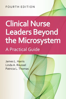 Clinical Nurse Leaders Beyond the Microsystem: A Practical Guide by Harris, James L.