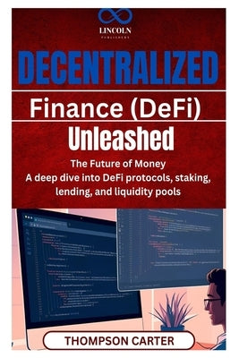 Decentralized Finance (DeFi) Unleashed: The Future of Money A deep dive into DeFi protocols, staking, lending, and liquidity pools by Carter, Thompson