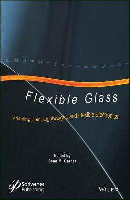 Flexible Glass: Enabling Thin, Lightweight, and Flexible Electronics by Garner, Sean M.