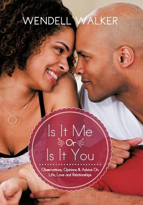 Is It Me Or Is It You: Observations, Opinions & Advice On Life, Love and Relationships by Walker, Wendell