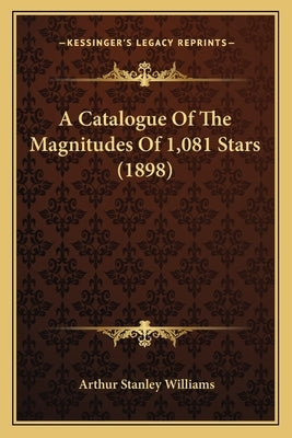 A Catalogue Of The Magnitudes Of 1,081 Stars (1898) by Williams, Arthur Stanley