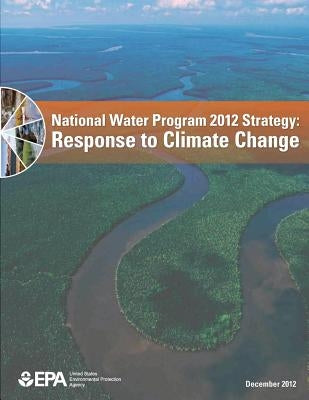 National Water Program 2012 Strategy: Response to Climate Change by Agency, U. S. Environmental Protection