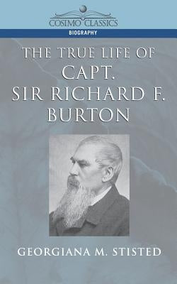 The True Life of Capt. Sir Richard F. Burton by Stisted, Georgiana M.
