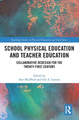 School Physical Education and Teacher Education: Collaborative Redesign for the 21st Century by MacPhail, Ann