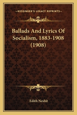 Ballads And Lyrics Of Socialism, 1883-1908 (1908) by Nesbit, Edith