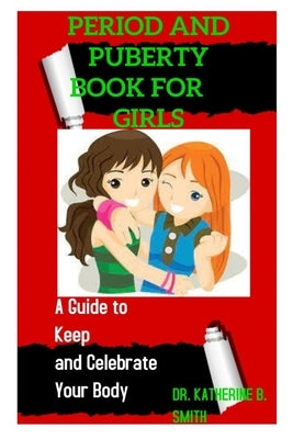 Period and Puberty Book for Girls: A Guide to Keep and Celebrate Your Body by B. Smith, Katherine