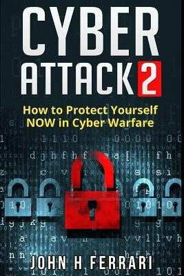 Cyber Attacks: How to Protect Yourself NOW in Cyber Warfare by Ferrari, John H.
