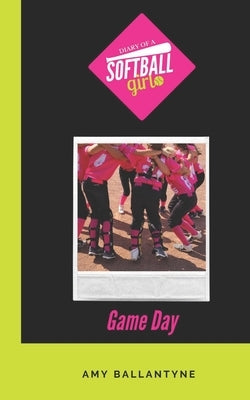 Diary of a Softball Girl: Game Day by Ballantyne, Amy