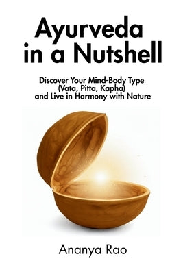 Ayurveda in a Nutshell: Discover Your Mind-Body Type (Vata, Pitta, Kapha) and Live in Harmony with Nature by Rao, Ananya