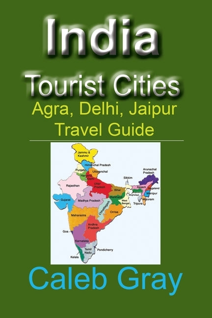 India Tourist Cities: Agra, Delhi, Jaipur Travel Guide by Gray, Caleb