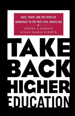 Take Back Higher Education: Race, Youth, and the Crisis of Democracy in the Post-Civil Rights Era by Giroux, H.