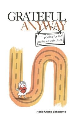 Grateful Anyway: Poems for the paths we walk alone by Benedetta, Maria Grazia