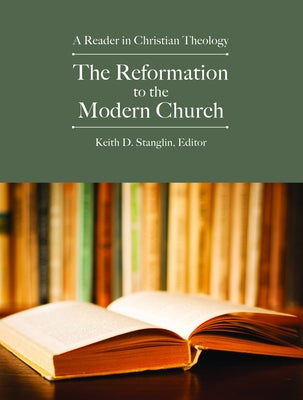The Reformation to the Modern Church: A Reader in Christian Theology by Stanglin, Keith D.