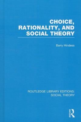 Choice, Rationality, and Social Theory by Hindess, Barry