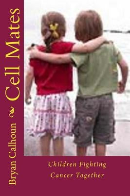 Cell Mates: Children Fighting Cancer Together by Calhoun, Bryan